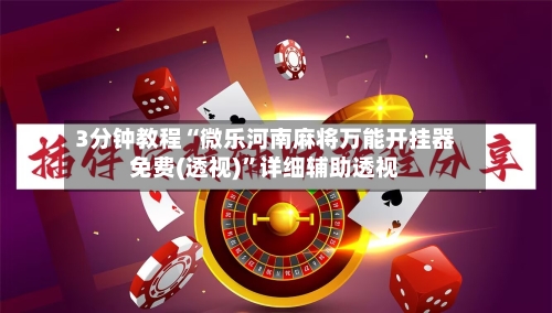 3分钟教程“微乐河南麻将万能开挂器免费(透视)	”详细辅助透视-第3张图片