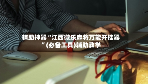 辅助神器“江西微乐麻将万能开挂器	”(必备工具)辅助教学-第2张图片