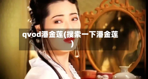 qvod潘金莲(搜索一下潘金莲)