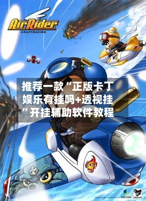 推荐一款“正版卡丁娱乐有挂吗+透视挂”开挂辅助软件教程