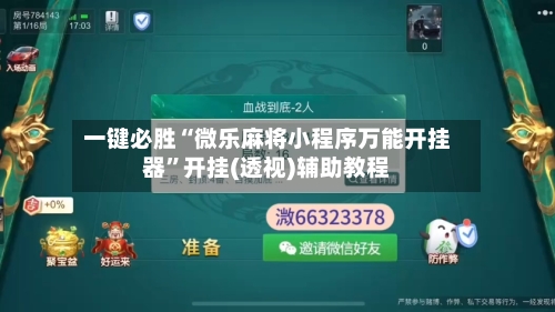 一键必胜“微乐麻将小程序万能开挂器	”开挂(透视)辅助教程-第2张图片