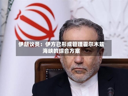 伊朗议员：伊方已形成管理霍尔木兹海峡的综合方案-第2张图片