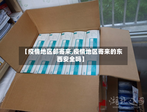 【疫情地区邮寄来,疫情地区寄来的东西安全吗】