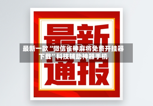 最新一款“微信雀神麻将免费开挂器下载	”科技辅助神器手机-第2张图片