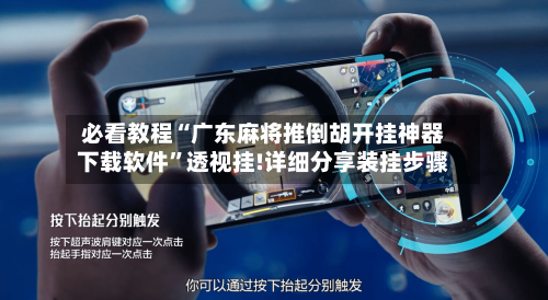 必看教程“广东麻将推倒胡开挂神器下载软件”透视挂!详细分享装挂步骤-第3张图片