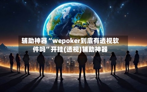 辅助神器“wepoker到底有透视软件吗”开挂(透视)辅助神器