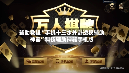 辅助教程“手机十三水外卦透视辅助神器	”科技辅助神器手机版-第2张图片