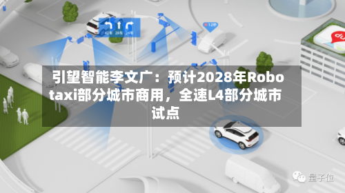 引望智能李文广：预计2028年Robotaxi部分城市商用，全速L4部分城市试点-第2张图片