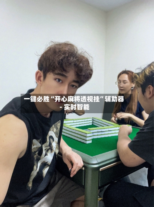 一键必胜“开心麻将透视挂”辅助器 - 实时智能-第3张图片
