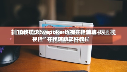 18秒详论!wepoker透视开挂辅助+透视挂”开挂辅助软件教程-第2张图片