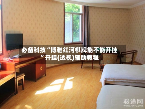 必备科技“博雅红河棋牌能不能开挂”开挂(透视)辅助教程-第2张图片