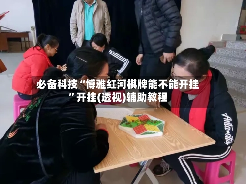 必备科技“博雅红河棋牌能不能开挂”开挂(透视)辅助教程