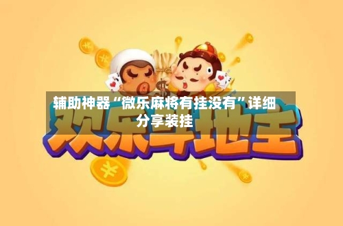 辅助神器“微乐麻将有挂没有”详细分享装挂-第2张图片