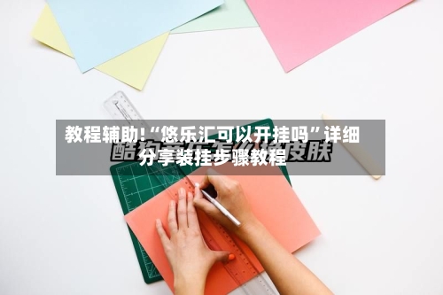 教程辅助!“悠乐汇可以开挂吗”详细分享装挂步骤教程-第2张图片