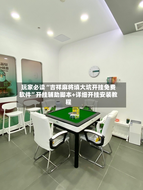 玩家必读“吉祥麻将填大坑开挂免费软件”开挂辅助脚本+详细开挂安装教程-第2张图片