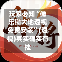 玩家必知“微乐锄大地透视免费安装”(透视)其实确实有挂