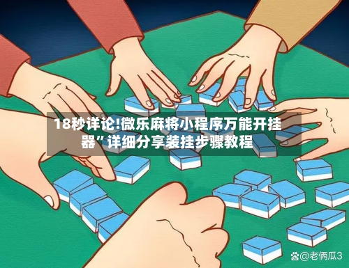 18秒详论!微乐麻将小程序万能开挂器”详细分享装挂步骤教程-第3张图片