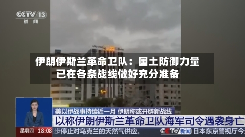 伊朗伊斯兰革命卫队：国土防御力量已在各条战线做好充分准备-第2张图片