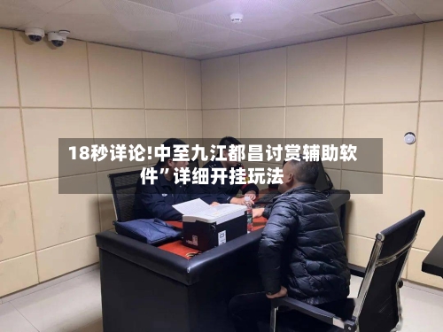 18秒详论!中至九江都昌讨赏辅助软件	”详细开挂玩法-第2张图片