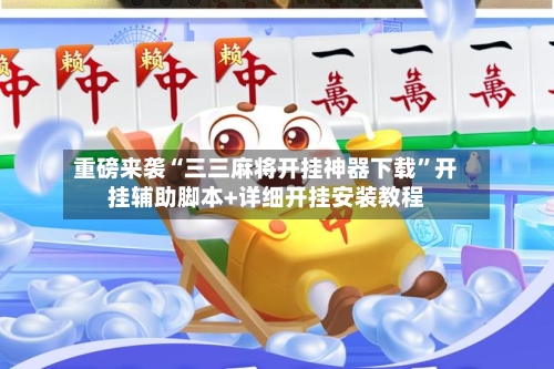 重磅来袭“三三麻将开挂神器下载”开挂辅助脚本+详细开挂安装教程-第3张图片