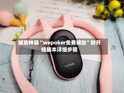 辅助神器“wepoker免费辅助”附开挂脚本详细步骤