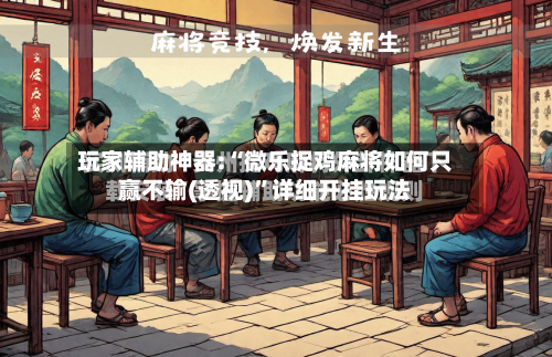 玩家辅助神器:“微乐捉鸡麻将如何只赢不输(透视)”详细开挂玩法-第3张图片