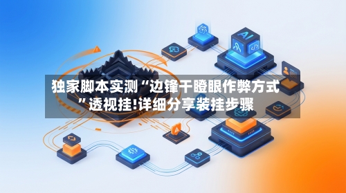 独家脚本实测“边锋干瞪眼作弊方式”透视挂!详细分享装挂步骤-第2张图片