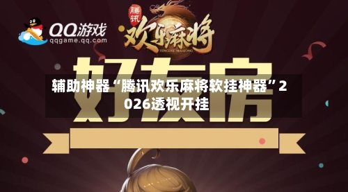 辅助神器“腾讯欢乐麻将软挂神器”2026透视开挂-第2张图片