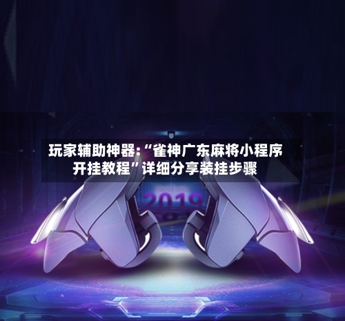 玩家辅助神器:“雀神广东麻将小程序开挂教程”详细分享装挂步骤-第2张图片