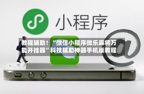 教程辅助！“微信小程序微乐麻将万能开挂器”科技辅助神器手机版教程