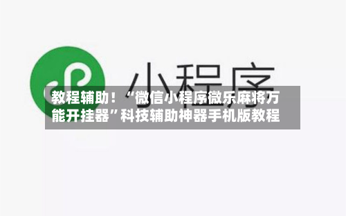 教程辅助！“微信小程序微乐麻将万能开挂器”科技辅助神器手机版教程-第3张图片