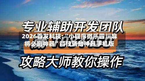2026首发科技:“小程序微乐四川麻将必赢神器”科技辅助神器手机版