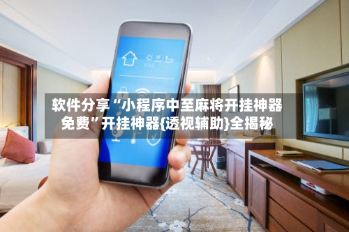 软件分享“小程序中至麻将开挂神器免费	”开挂神器{透视辅助}全揭秘-第3张图片