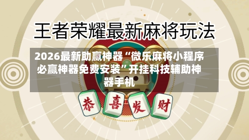 2026最新助赢神器“微乐麻将小程序必赢神器免费安装”开挂科技辅助神器手机-第2张图片