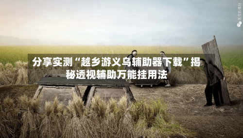 分享实测“越乡游义乌辅助器下载	”揭秘透视辅助万能挂用法-第2张图片