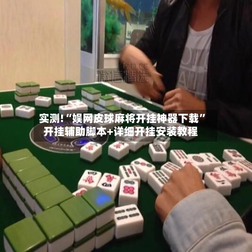 实测!“娱网皮球麻将开挂神器下载	”开挂辅助脚本+详细开挂安装教程-第2张图片