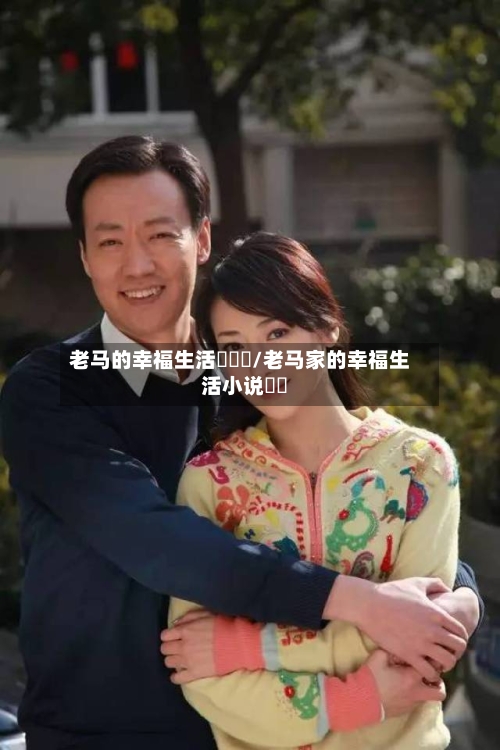 老马的幸福生活玥玥玥/老马家的幸福生活小说玥玥