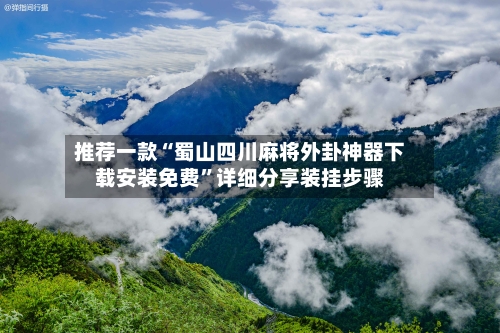 推荐一款“蜀山四川麻将外卦神器下载安装免费”详细分享装挂步骤-第3张图片