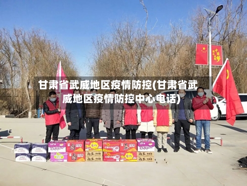 甘肃省武威地区疫情防控(甘肃省武威地区疫情防控中心电话)-第3张图片