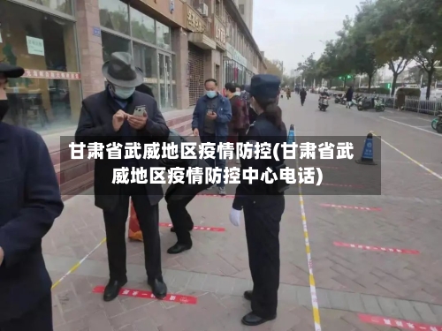 甘肃省武威地区疫情防控(甘肃省武威地区疫情防控中心电话)-第2张图片