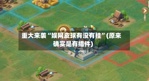 重大来袭“娱网皮球有没有挂”(原来确实是有插件)-第3张图片