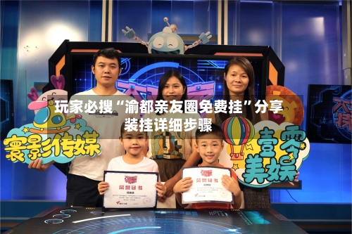 玩家必搜“渝都亲友圈免费挂”分享装挂详细步骤-第2张图片