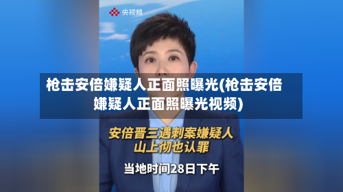 枪击安倍嫌疑人正面照曝光(枪击安倍嫌疑人正面照曝光视频)-第2张图片