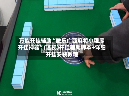 万能开挂辅助“微乐广西麻将小程序开挂神器”(透视)开挂辅助脚本+详细开挂安装教程-第2张图片
