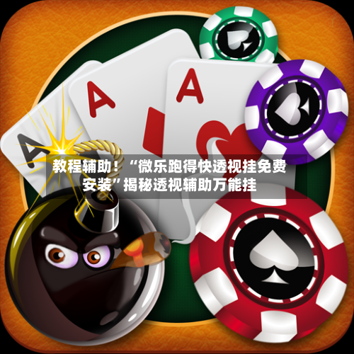 教程辅助！“微乐跑得快透视挂免费安装”揭秘透视辅助万能挂-第2张图片