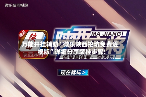 万能开挂辅助“微乐陕西挖坑免费透视版”详细分享装挂步骤!-第2张图片