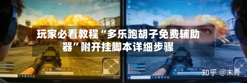 玩家必看教程“多乐跑胡子免费辅助器	”附开挂脚本详细步骤-第2张图片