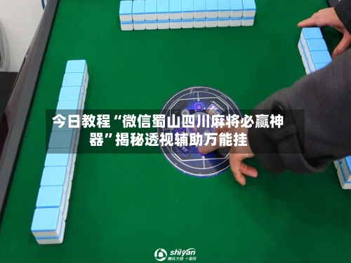 今日教程“微信蜀山四川麻将必赢神器”揭秘透视辅助万能挂
