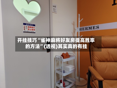 开挂技巧“雀神麻将好友房提高胜率的方法”(透视)其实真的有挂-第3张图片