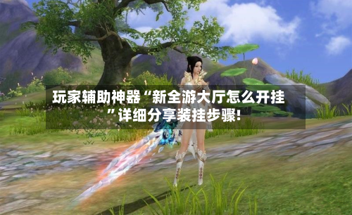 玩家辅助神器“新全游大厅怎么开挂”详细分享装挂步骤!-第2张图片